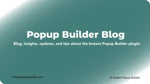 Popup Builder Blog – insights, updates, and tips about Instant Popup Builder plugin for creating engaging website popups